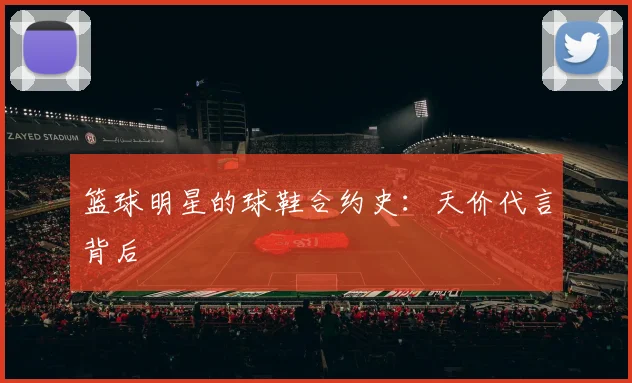 篮球明星的球鞋合约史:天价代言背后
