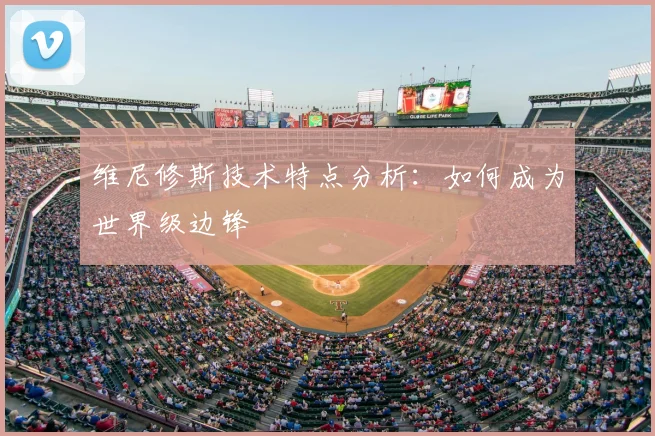 维尼修斯技术特点分析：如何成为世界级边锋