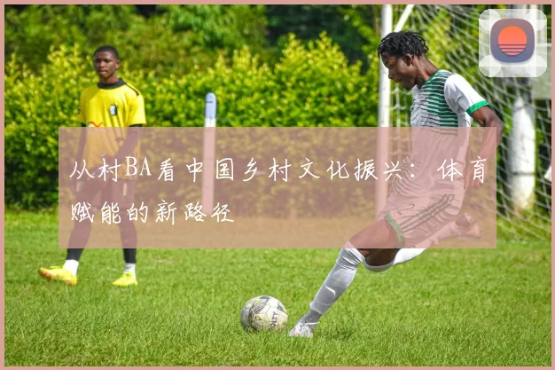 从村BA看中国乡村文化振兴：体育赋能的新路径