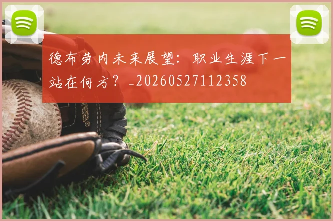 德布劳内未来展望：职业生涯下一站在何方？_20260527112358