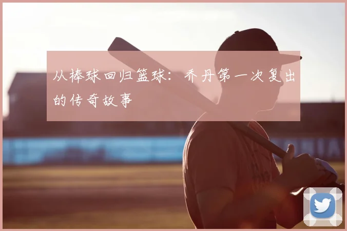 从棒球回归篮球:乔丹第一次复出的传奇故事