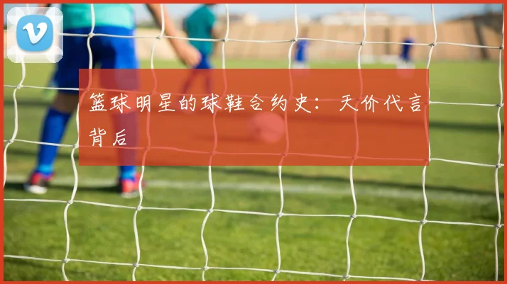 篮球明星的球鞋合约史:天价代言背后