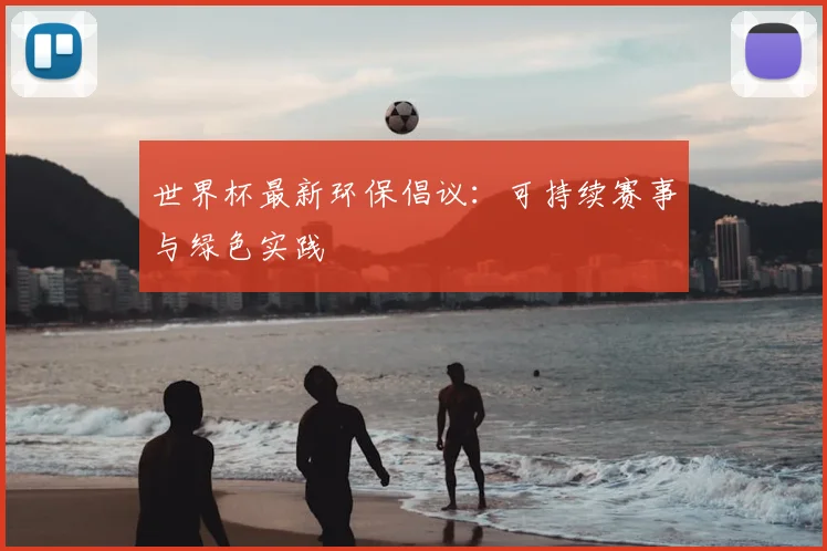世界杯最新环保倡议:可持续赛事与绿色实践