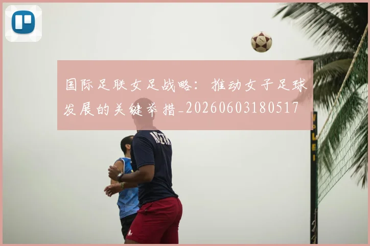 国际足联女足战略：推动女子足球发展的关键举措_20260603180517