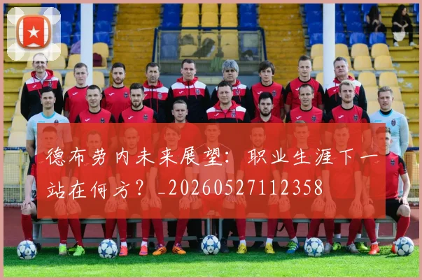 德布劳内未来展望：职业生涯下一站在何方？_20260527112358
