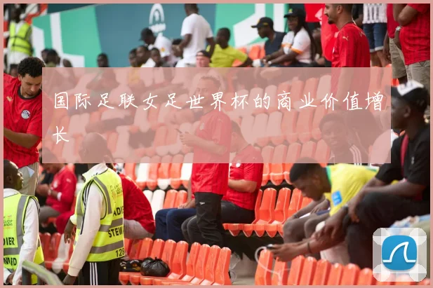 国际足联女足世界杯的商业价值增长