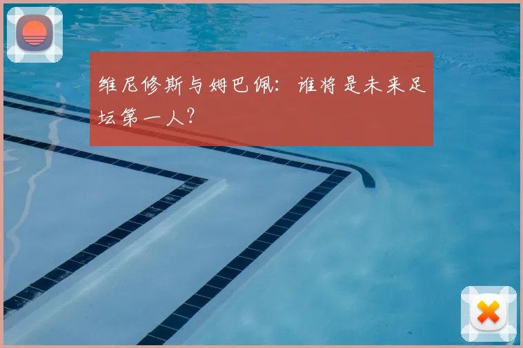 维尼修斯与姆巴佩：谁将是未来足坛第一人？